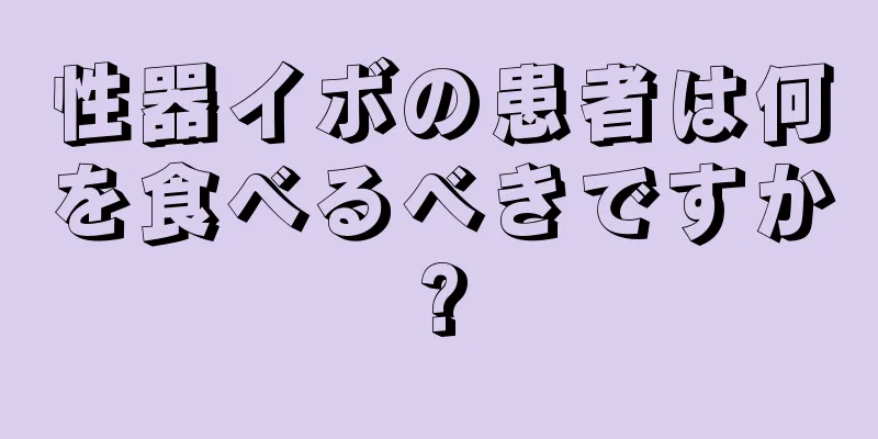 性器イボの患者は何を食べるべきですか?