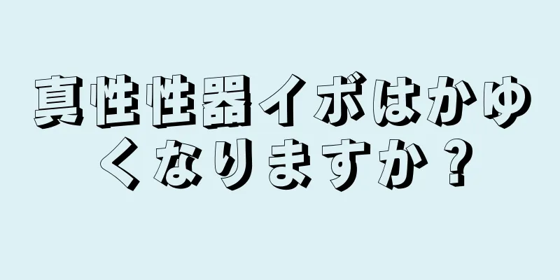 真性性器イボはかゆくなりますか？