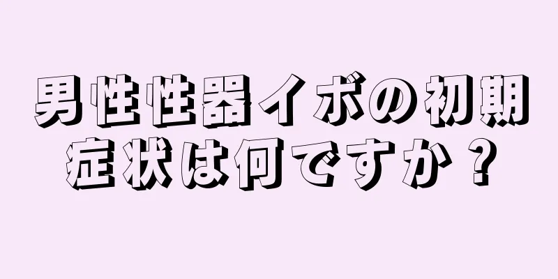 男性性器イボの初期症状は何ですか？