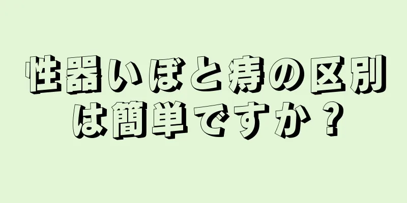 性器いぼと痔の区別は簡単ですか？