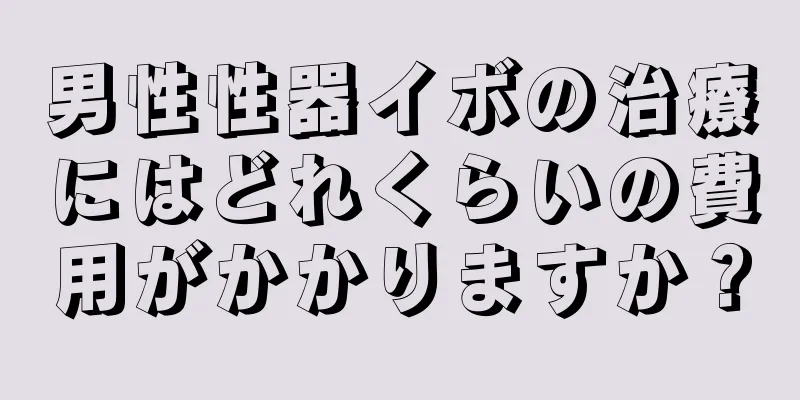 男性性器イボの治療にはどれくらいの費用がかかりますか？