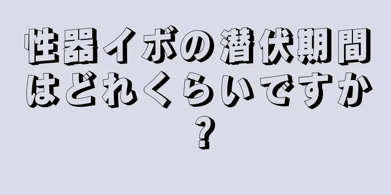 性器イボの潜伏期間はどれくらいですか？