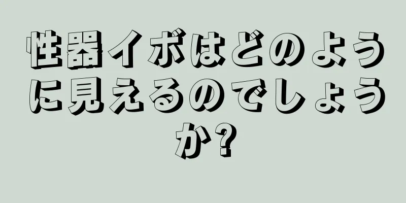 性器イボはどのように見えるのでしょうか?
