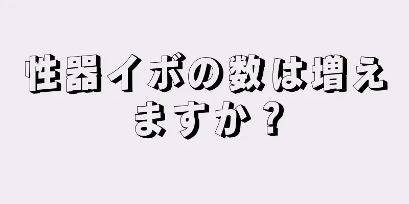 性器イボの数は増えますか？