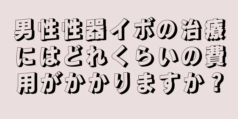 男性性器イボの治療にはどれくらいの費用がかかりますか？