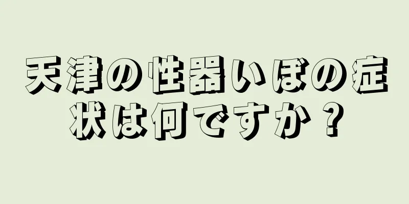 天津の性器いぼの症状は何ですか？