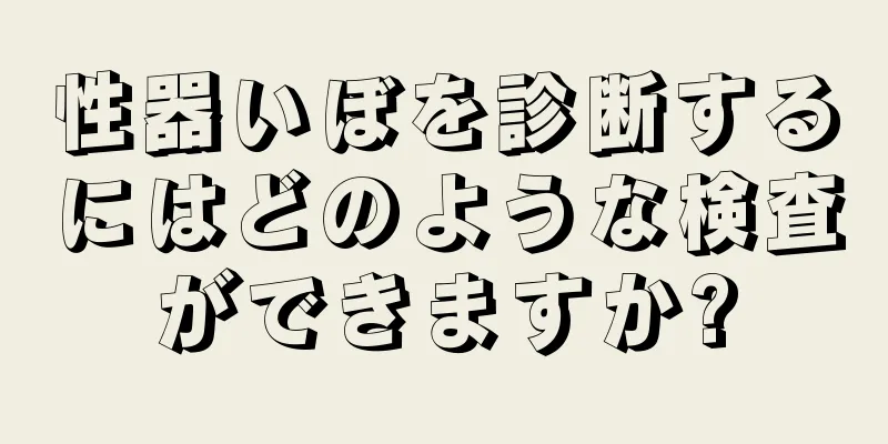 性器いぼを診断するにはどのような検査ができますか?