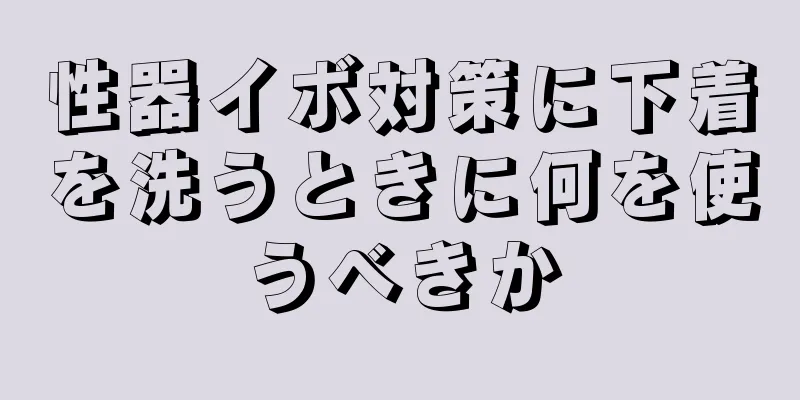 性器イボ対策に下着を洗うときに何を使うべきか