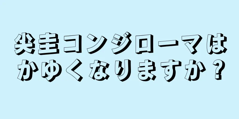 尖圭コンジローマはかゆくなりますか？