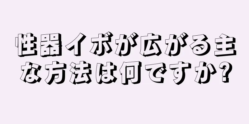 性器イボが広がる主な方法は何ですか?
