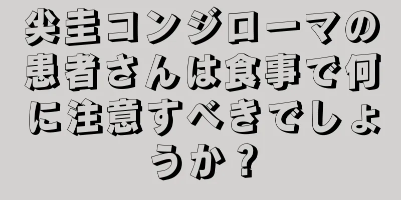 尖圭コンジローマの患者さんは食事で何に注意すべきでしょうか？