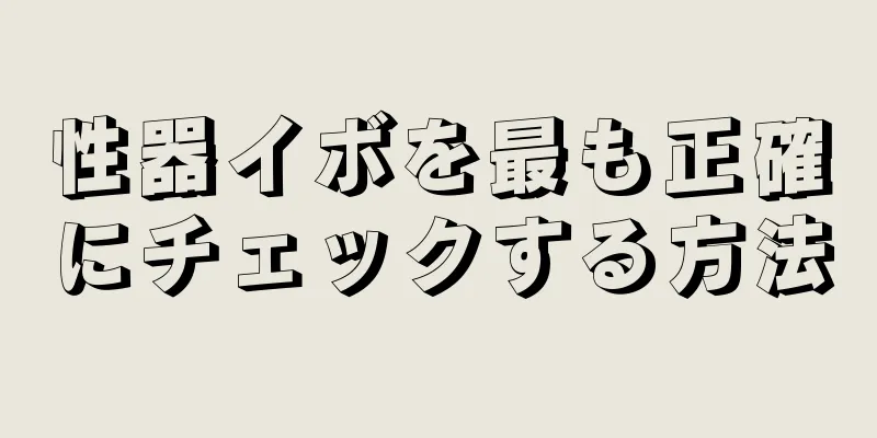 性器イボを最も正確にチェックする方法