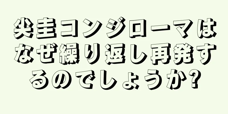 尖圭コンジローマはなぜ繰り返し再発するのでしょうか?