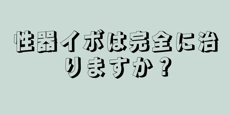 性器イボは完全に治りますか？