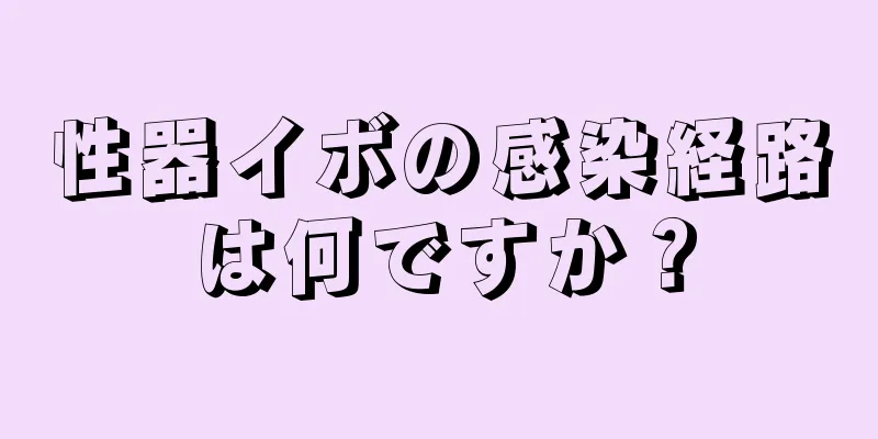 性器イボの感染経路は何ですか？