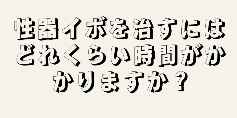 性器イボを治すにはどれくらい時間がかかりますか？