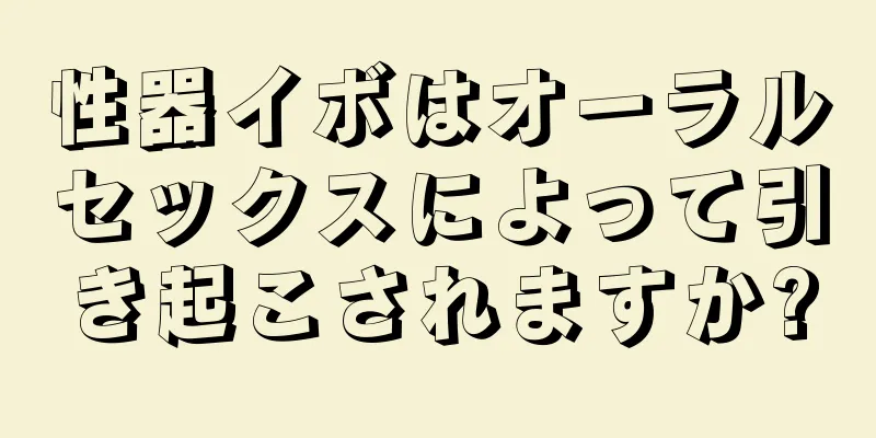 性器イボはオーラルセックスによって引き起こされますか?