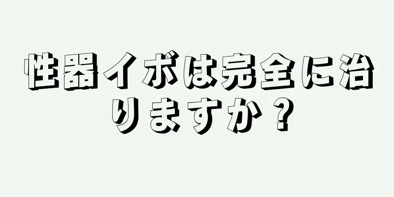 性器イボは完全に治りますか？