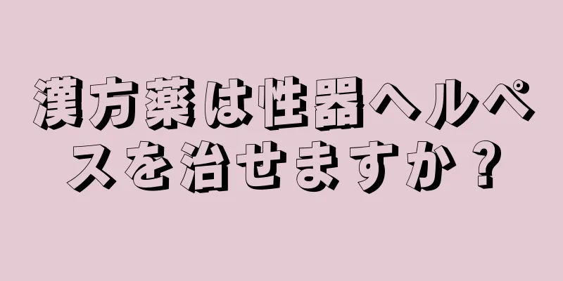 漢方薬は性器ヘルペスを治せますか？
