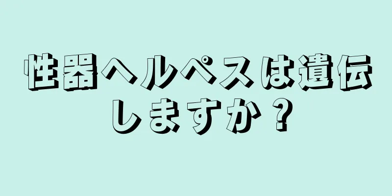 性器ヘルペスは遺伝しますか？