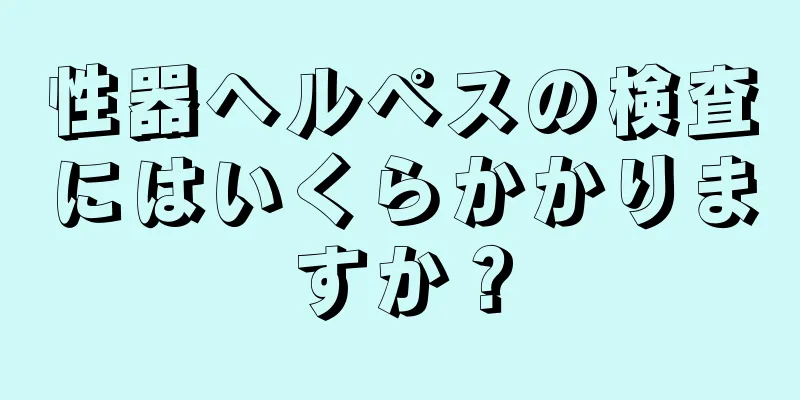 性器ヘルペスの検査にはいくらかかりますか？