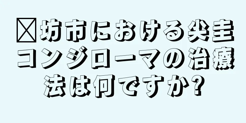 濰坊市における尖圭コンジローマの治療法は何ですか?