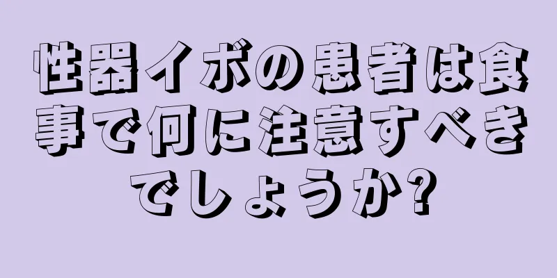 性器イボの患者は食事で何に注意すべきでしょうか?