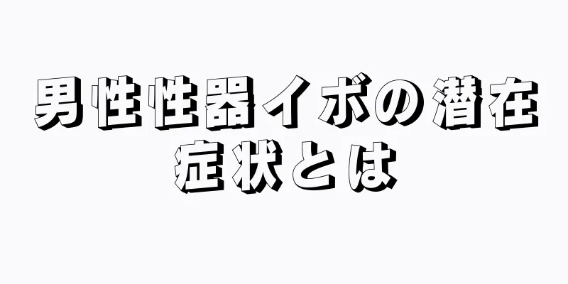 男性性器イボの潜在症状とは