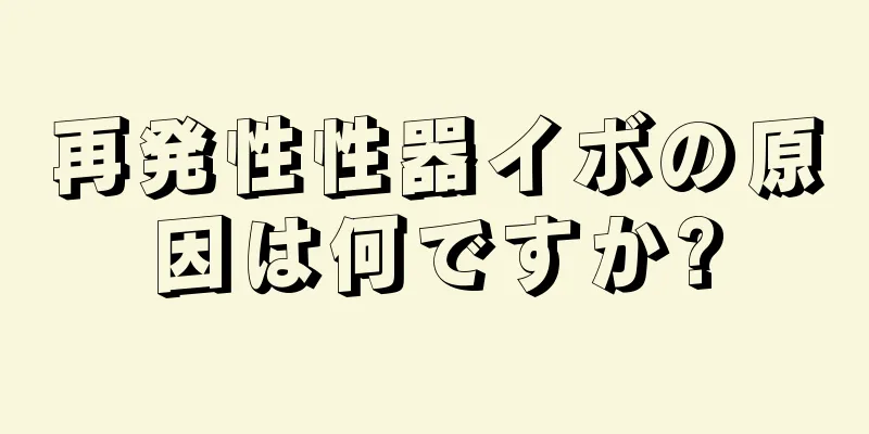 再発性性器イボの原因は何ですか?