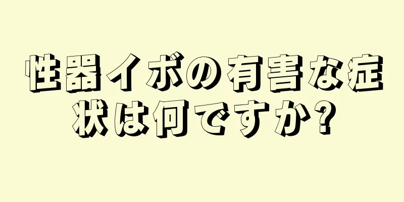 性器イボの有害な症状は何ですか?