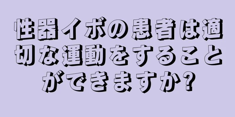 性器イボの患者は適切な運動をすることができますか?