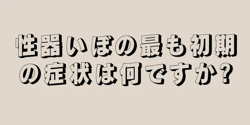 性器いぼの最も初期の症状は何ですか?
