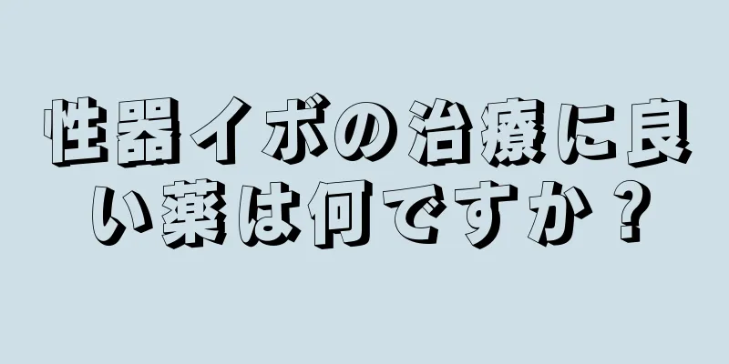 性器イボの治療に良い薬は何ですか？