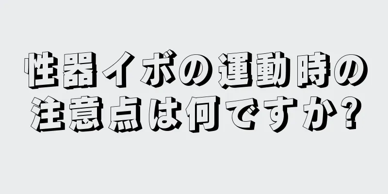 性器イボの運動時の注意点は何ですか?