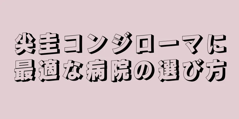 尖圭コンジローマに最適な病院の選び方