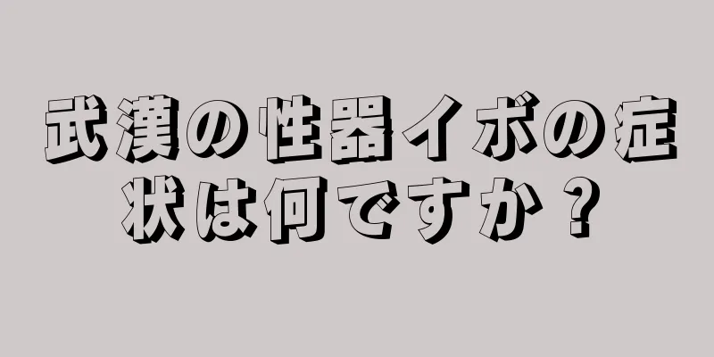武漢の性器イボの症状は何ですか？