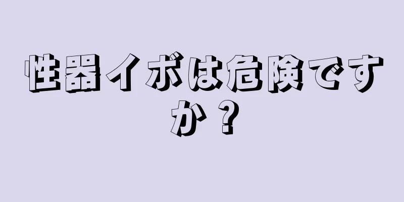 性器イボは危険ですか？