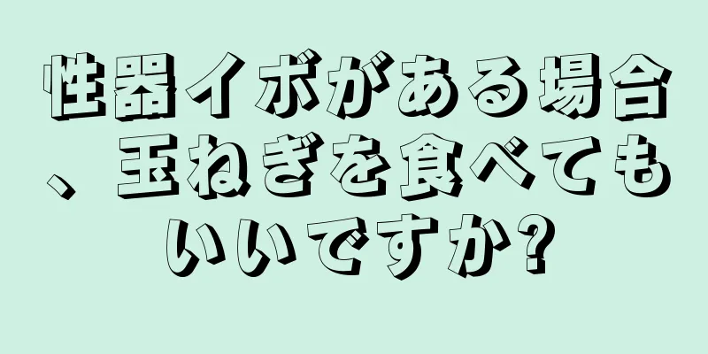 性器イボがある場合、玉ねぎを食べてもいいですか?