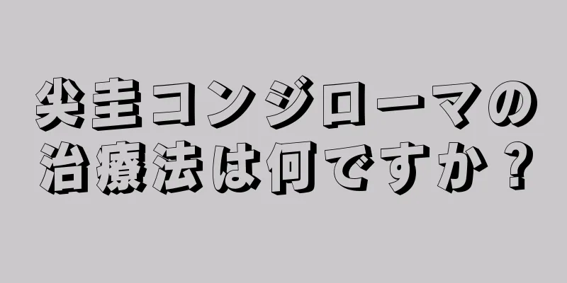 尖圭コンジローマの治療法は何ですか？