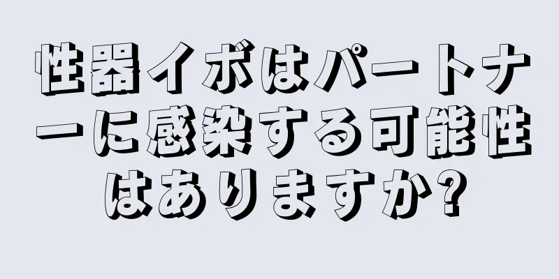 性器イボはパートナーに感染する可能性はありますか?