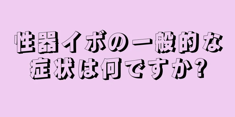 性器イボの一般的な症状は何ですか?