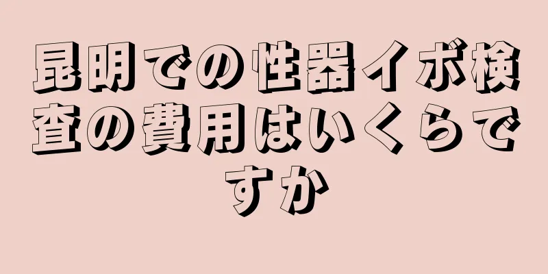 昆明での性器イボ検査の費用はいくらですか