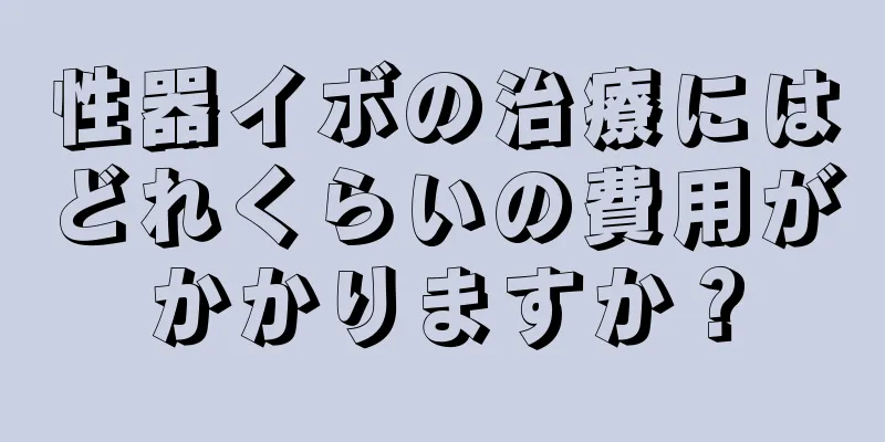 性器イボの治療にはどれくらいの費用がかかりますか？