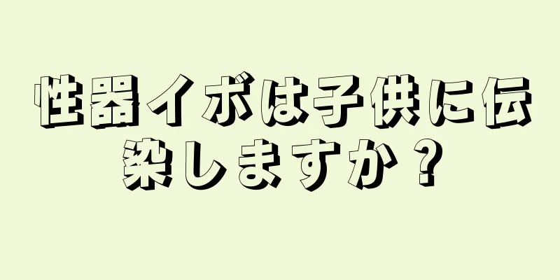 性器イボは子供に伝染しますか？