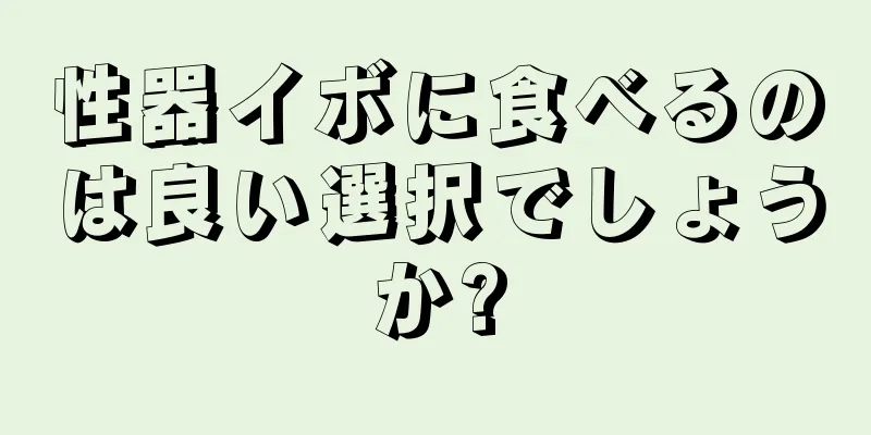 性器イボに食べるのは良い選択でしょうか?