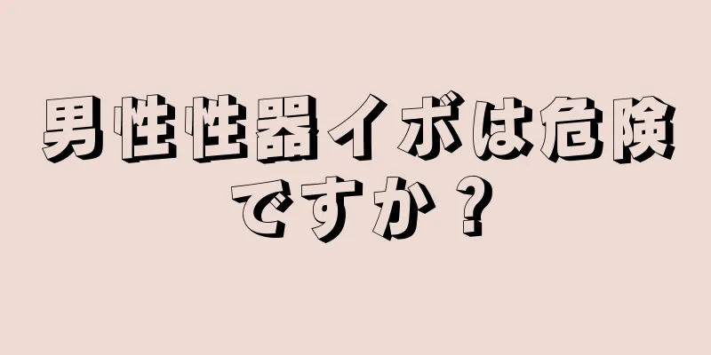 男性性器イボは危険ですか？