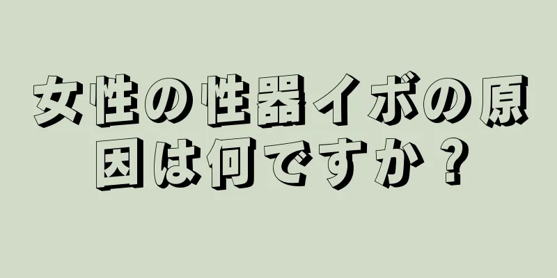 女性の性器イボの原因は何ですか？