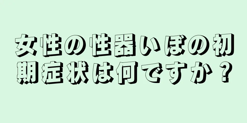 女性の性器いぼの初期症状は何ですか？