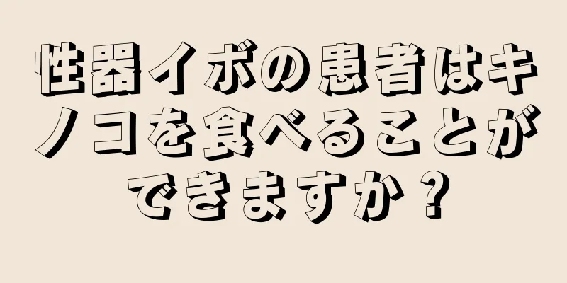 性器イボの患者はキノコを食べることができますか？
