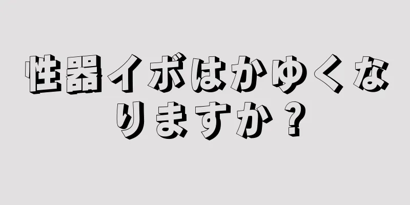 性器イボはかゆくなりますか？